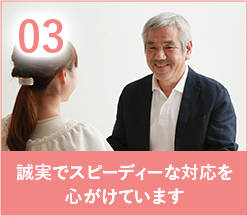 誠実でスピーディーな対応を心掛けています